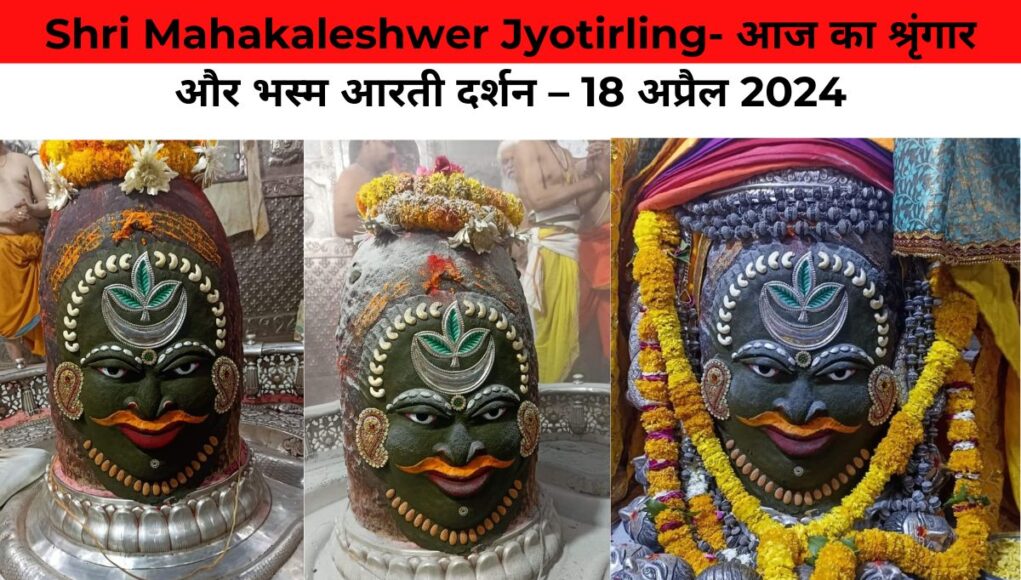 Shri Mahakaleshwer Jyotirling- आज का श्रृंगार और भस्म आरती दर्शन – 18 अप्रैल 2024