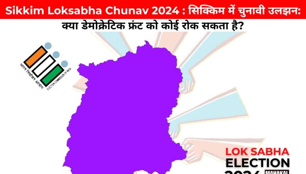 Sikkim Loksabha Chunav 2024 : सिक्किम में चुनावी उलझन: क्या डेमोक्रेटिक फ्रंट को कोई रोक सकता है?