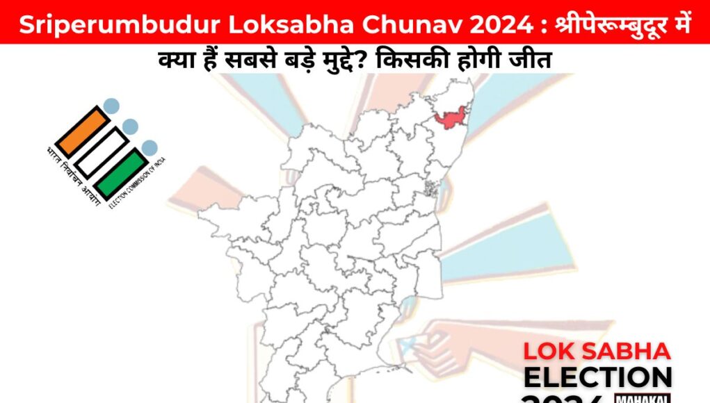 Sriperumbudur Loksabha Chunav 2024 : श्रीपेरूम्बुदूर में क्या हैं सबसे बड़े मुद्दे? किसकी होगी जीत