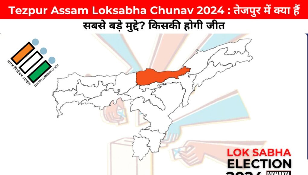 Tezpur Assam Loksabha Chunav 2024 : तेजपुर में क्या हैं सबसे बड़े मुद्दे? किसकी होगी जीत