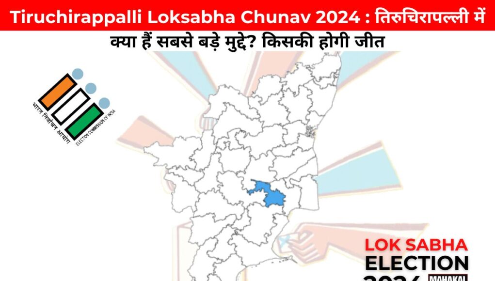 Tiruchirappalli Tamil Nadu Loksabha Chunav 2024 : तिरुचिरापल्ली में क्या हैं सबसे बड़े मुद्दे? किसकी होगी जीत