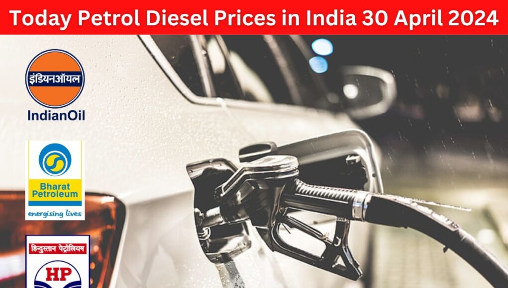 Today Petrol-Diesel Prices in India 30 April 2024 : आज क्या हैं पेट्रोल-डीजल की ताजा कीमतें जानें 1 लीटर पेट्रोल- डीजल के दाम