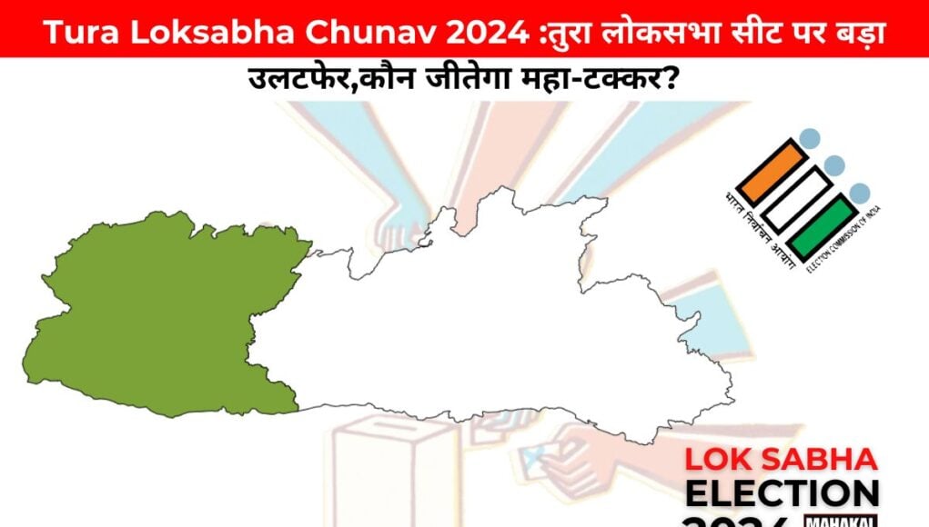 Tura Loksabha Chunav 2024 : तुरा लोकसभा सीट पर बड़ा उलटफेर,कौन जीतेगा महा-टक्कर?