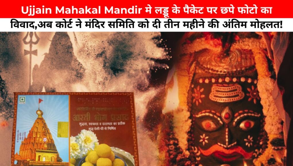 Ujjain Mahakal Mandir मे लड्डू के पैकेट पर छपे फोटो का विवाद,अब कोर्ट ने मंदिर समिति को दी तीन महीने की अंतिम मोहलत!