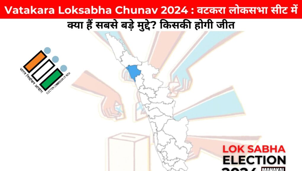 Vatakara Loksabha Chunav 2024 : वटकरा लोकसभा सीट में क्या हैं सबसे बड़े मुद्दे? किसकी होगी जीत