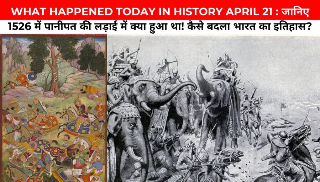 WHAT HAPPENED TODAY IN HISTORY APRIL 21:जानिए 1526 में पानीपत की लड़ाई में क्या हुआ था! कैसे बदला भारत का इतिहास?