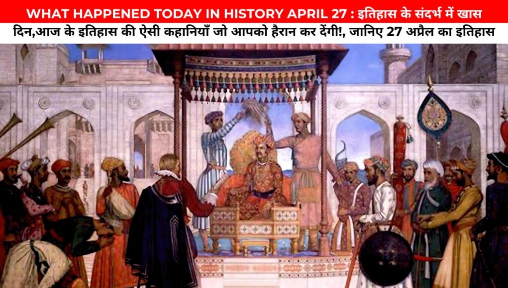 WHAT HAPPENED TODAY IN HISTORY APRIL 27 : इतिहास के संदर्भ में खास दिन,आज के इतिहास की ऐसी कहानियाँ जो आपको हैरान कर देंगी!, जानिए 27 अप्रैल का इतिहास