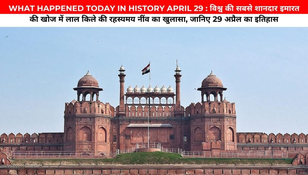 WHAT HAPPENED TODAY IN HISTORY APRIL 29 : विश्व की सबसे शानदार इमारत की खोज में लाल किले की रहस्यमय नींव का खुलासा, जानिए 29 अप्रैल का इतिहास