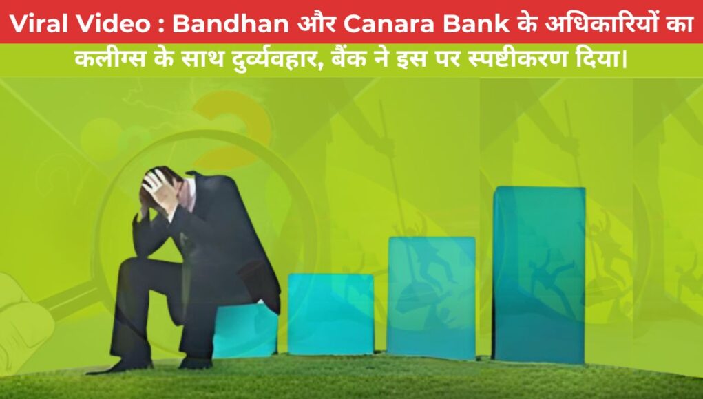 Viral Video : Bandhan और Canara Bank के अधिकारियों का कलीग्स के साथ दुर्व्यवहार, बैंक ने इस पर स्पष्टीकरण दिया।