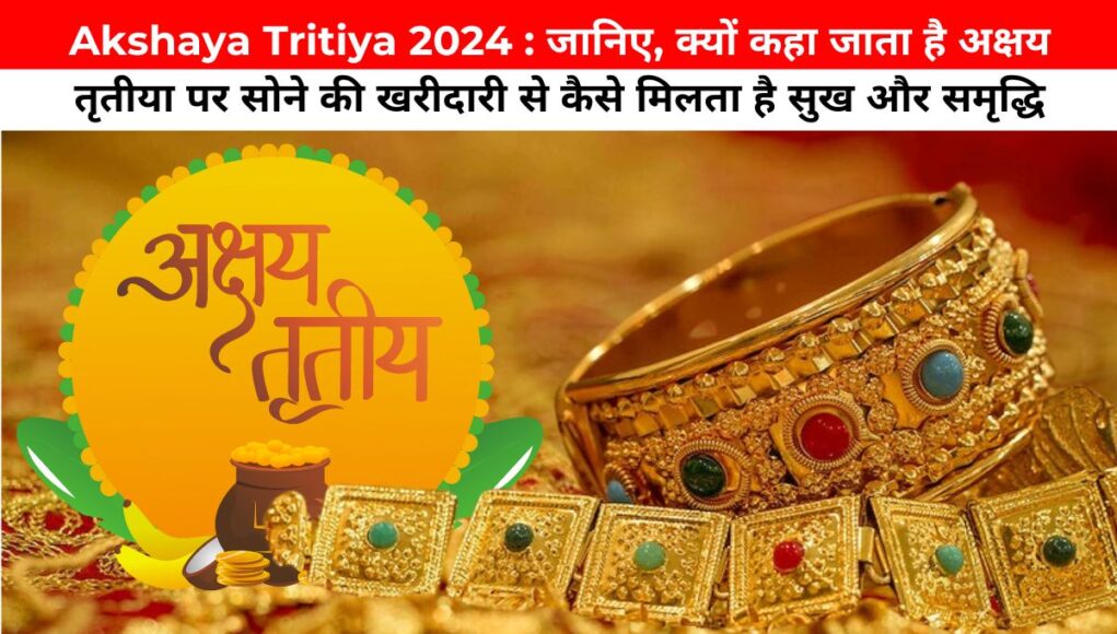 Akshaya Tritiya 2024 : जानिए, क्यों कहा जाता है अक्षय तृतीया पर सोने की खरीदारी से कैसे मिलता है सुख और समृद्धि