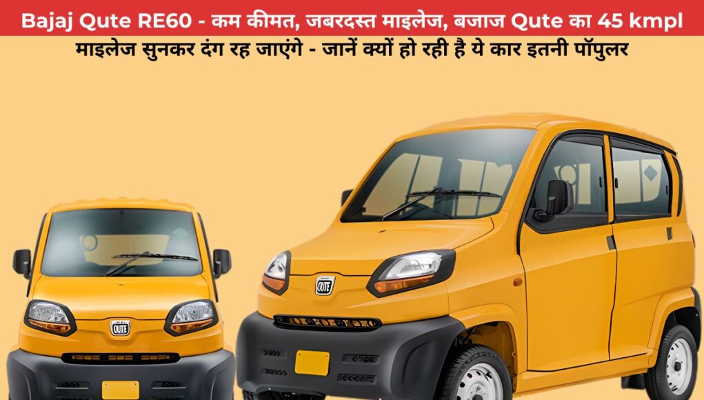 Bajaj Qute RE60 - कम कीमत, जबरदस्त माइलेज, बजाज Qute का 45 kmpl माइलेज सुनकर दंग रह जाएंगे - जानें क्यों हो रही है ये कार इतनी पॉपुलर