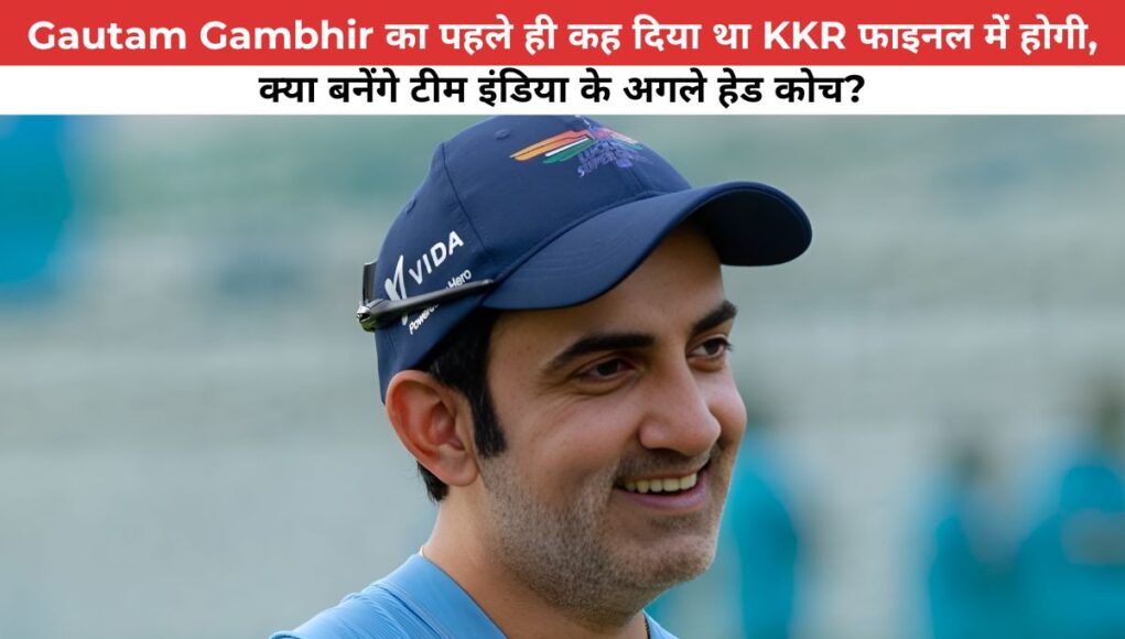 Gautam Gambhir का पहले ही कह दिया था KKR फाइनल में होगी, क्या बनेंगे टीम इंडिया के अगले हेड कोच?