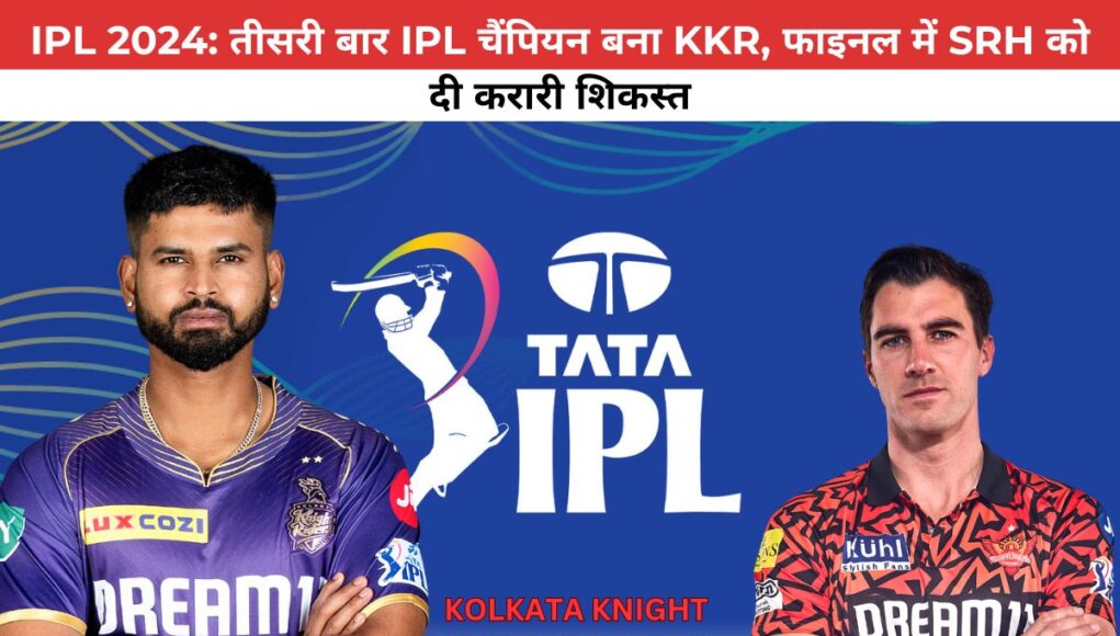 IPL 2024: तीसरी बार IPL चैंपियन बना KKR, फाइनल में SRH को दी करारी शिकस्त