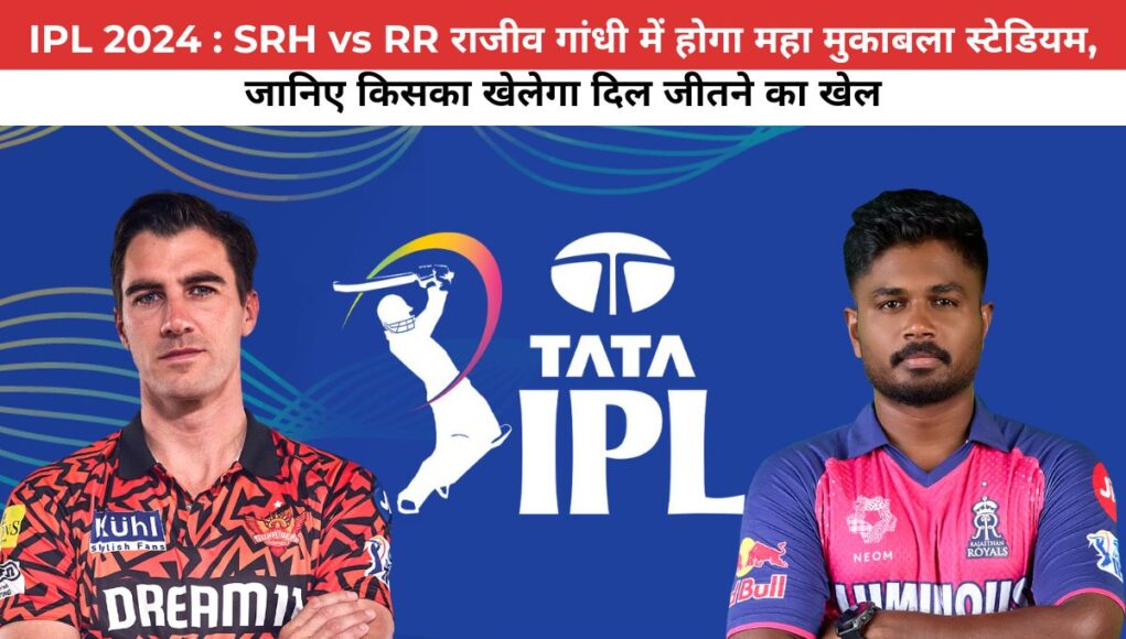 IPL 2024 : SRH vs RR राजीव गांधी में होगा महा मुकाबला स्टेडियम, जानिए किसका खेलेगा दिल जीतने का खेल