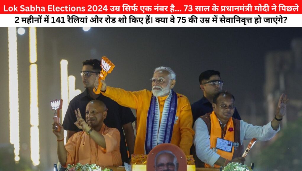 Lok Sabha Elections 2024 उम्र सिर्फ एक नंबर है... 73 साल के प्रधानमंत्री मोदी ने पिछले 2 महीनों में 141 रैलियां और रोड शो किए हैं। क्या वे 75 की उम्र में सेवानिवृत्त हो जाएंगे?