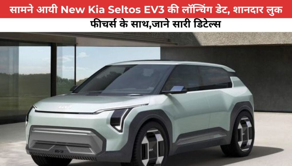 सामने आयी New Kia Seltos EV3 की लॉन्चिंग डेट, शानदार लुक और फीचर्स के साथ,जाने सारी डिटेल्स