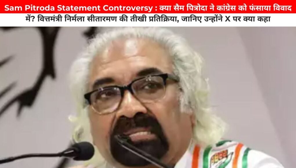 Sam Pitroda Statement Controversy : क्या सैम पित्रोदा ने कांग्रेस को फंसाया विवाद में? वित्तमंत्री निर्मला सीतारमण की तीखी प्रतिक्रिया, जानिए उन्होंने X पर क्या कहा