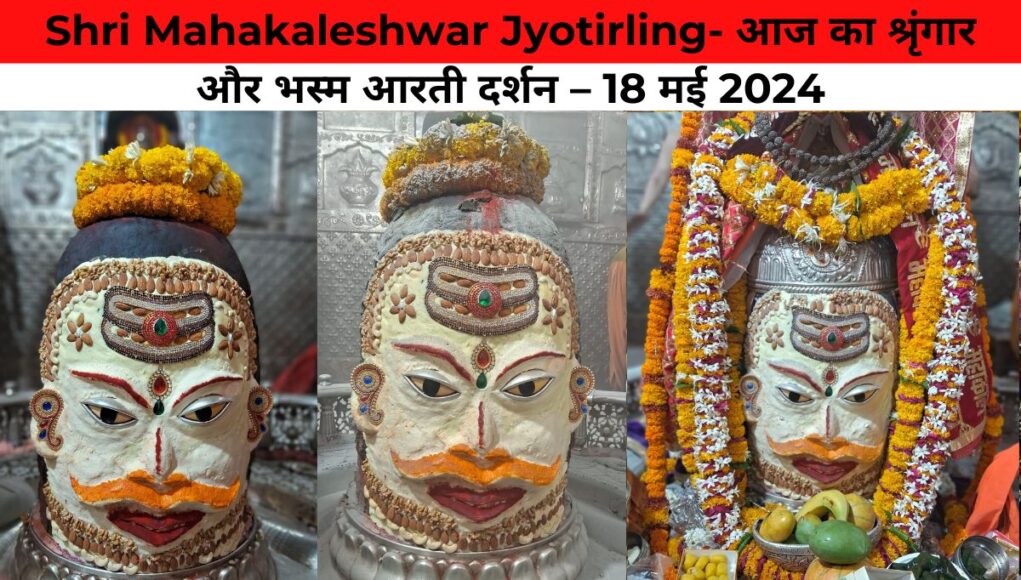 Shri Mahakaleshwar Jyotirling- आज का श्रृंगार और भस्म आरती दर्शन – 18 मई 2024