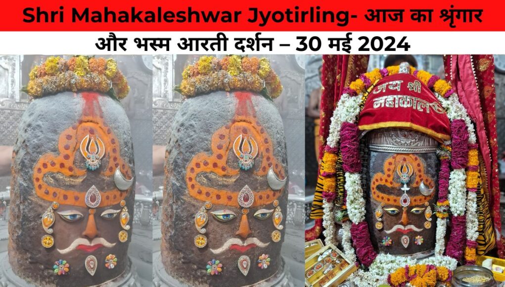 Shri Mahakaleshwar Jyotirling- आज का श्रृंगार और भस्म आरती दर्शन – 30 मई 2024