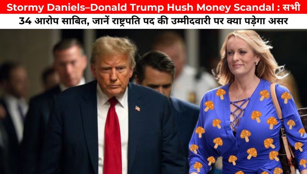 Stormy Daniels–Donald Trump Hush Money Scandal : सभी 34 आरोप साबित, जानें राष्ट्रपति पद की उम्मीदवारी पर क्या पड़ेगा असर