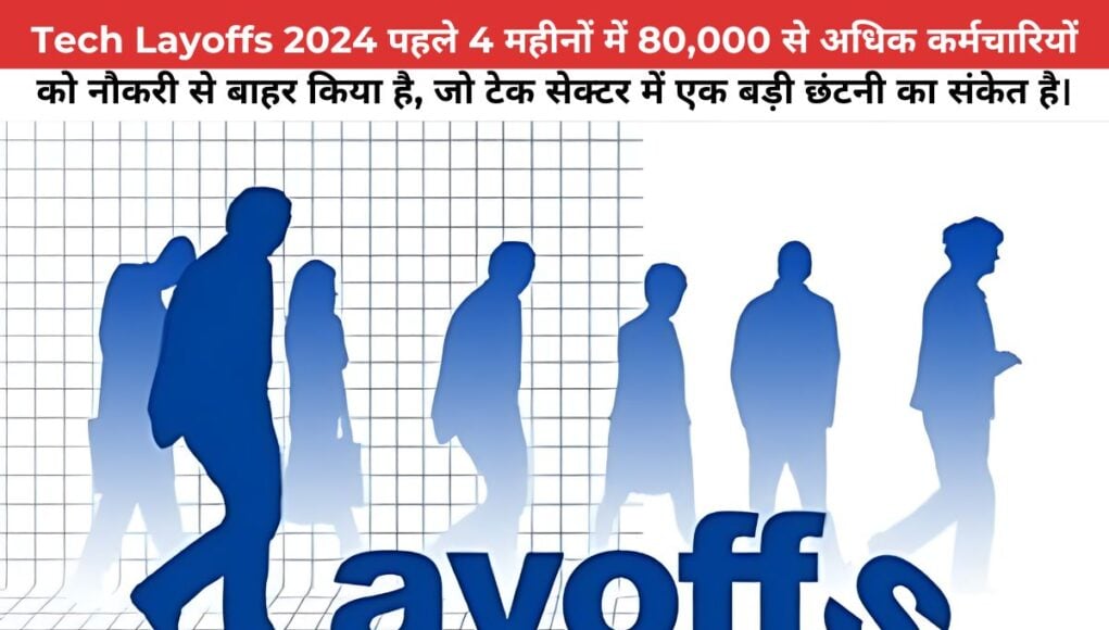 Tech Layoffs 2024 पहले 4 महीनों में 80,000 से अधिक कर्मचारियों को नौकरी से बाहर किया है, जो टेक सेक्टर में एक बड़ी छंटनी का संकेत है।