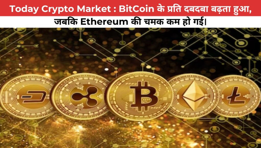 Crypto Market : BitCoin के प्रति दबदबा बढ़ता हुआ, जबकि Ethereum की चमक कम हो गई।