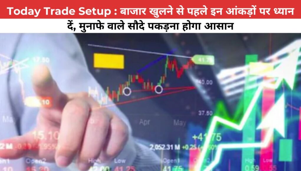 Today Trade Setup : बाजार खुलने से पहले इन आंकड़ों पर ध्यान दें, मुनाफे वाले सौदे पकड़ना होगा आसान