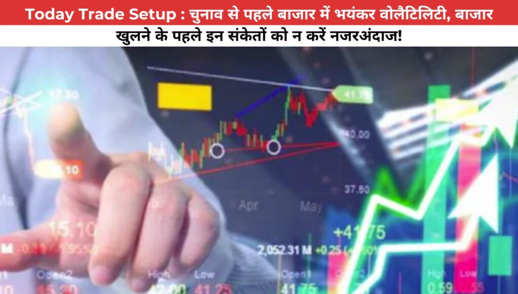 Today Trade Setup : चुनाव से पहले बाजार में भयंकर वोलैटिलिटी, बाजार खुलने के पहले इन संकेतों को न करें नजरअंदाज!