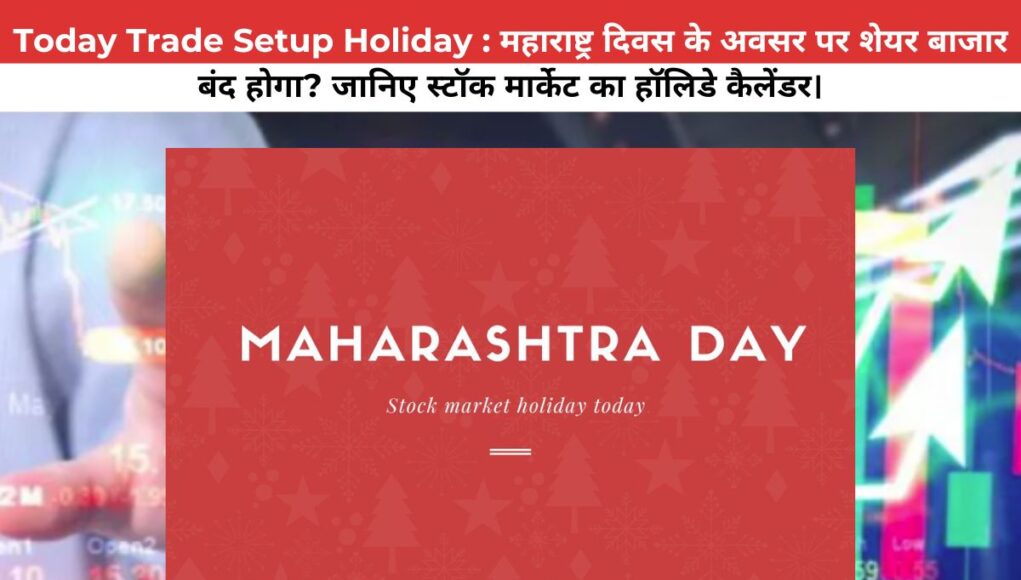 Today Trade Setup Holiday : महाराष्ट्र दिवस के अवसर पर शेयर बाजार बंद होगा? जानिए स्टॉक मार्केट का हॉलिडे कैलेंडर।