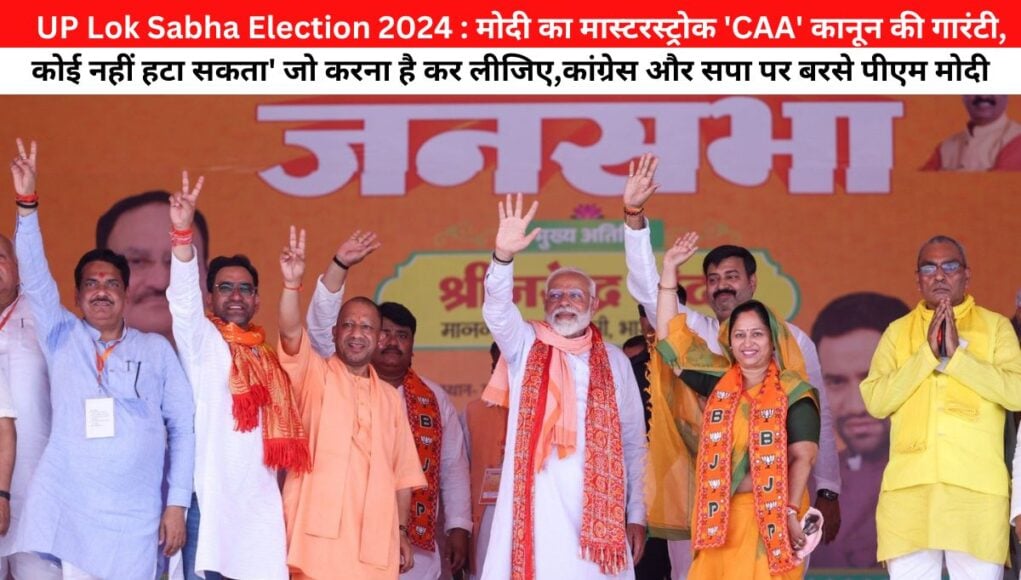 UP Lok Sabha Election 2024 : मोदी का मास्टरस्ट्रोक 'CAA कानून की गारंटी, कोई नहीं हटा सकता' जो करना है कर लीजिए,कांग्रेस और सपा पर बरसे पीएम मोदी