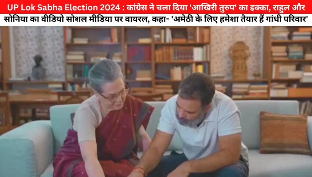 UP Lok Sabha Election 2024 : कांग्रेस ने चला दिया 'आखिरी तुरुप' का इक्का, राहुल और सोनिया का वीडियो सोशल मीडिया पर वायरल, कहा- 'अमेठी के लिए हमेशा तैयार हैं गांधी परिवार'