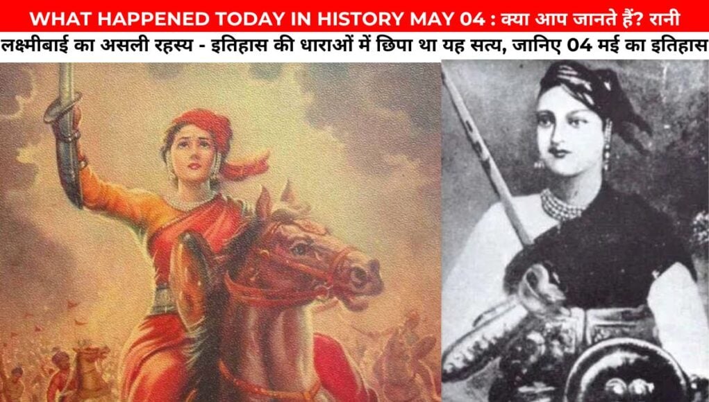 WHAT HAPPENED TODAY IN HISTORY MAY 04 : क्या आप जानते हैं? रानी लक्ष्मीबाई का असली रहस्य - इतिहास की धाराओं में छिपा था यह सत्य, जानिए 04 मई का इतिहास