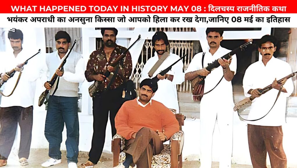 WHAT HAPPENED TODAY IN HISTORY MAY 08 : दिलचस्प राजनीतिक कथा भयंकर अपराधी का अनसुना किस्सा जो आपको हिला कर रख देगा,जानिए 08 मई का इतिहास