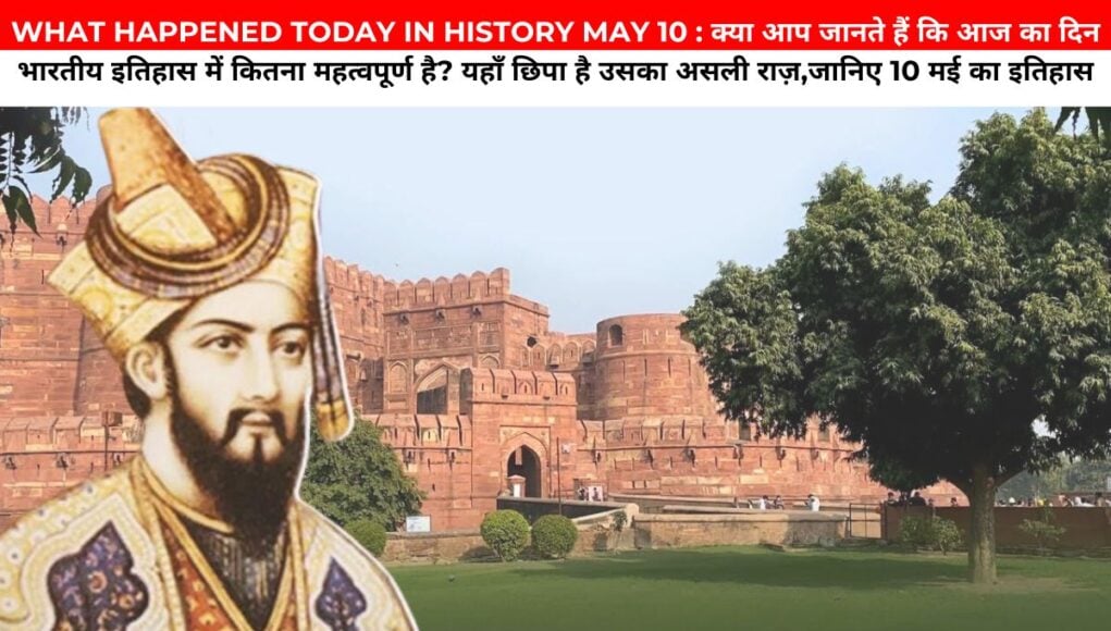 WHAT HAPPENED TODAY IN HISTORY MAY 10 : क्या आप जानते हैं कि आज का दिन भारतीय इतिहास में कितना महत्वपूर्ण है? यहाँ छिपा है उसका असली राज़,जानिए 10 मई का इतिहास