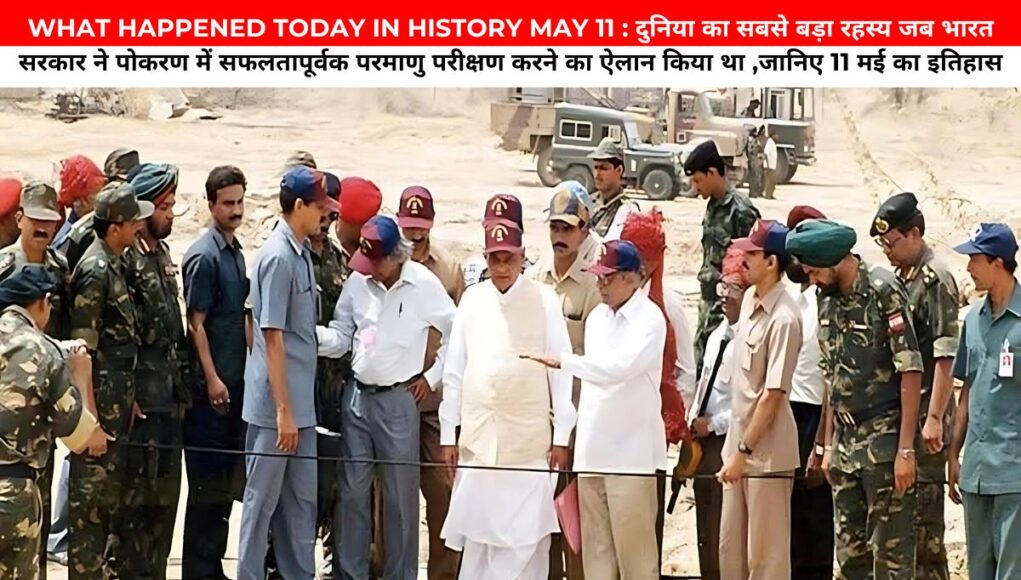 WHAT HAPPENED TODAY IN HISTORY MAY 11 : दुनिया का सबसे बड़ा रहस्य जब भारत सरकार ने पोखरण में सफलतापूर्वक परमाणु परीक्षण करने का ऐलान किया था ,जानिए 11 मई का इतिहास