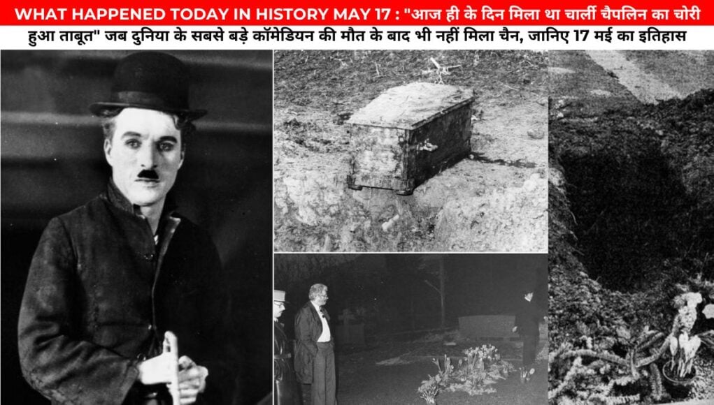 WHAT HAPPENED TODAY IN HISTORY MAY 17 : "आज ही के दिन मिला था चार्ली चैपलिन का चोरी हुआ ताबूत" जब दुनिया के सबसे बड़े कॉमेडियन की मौत के बाद भी नहीं मिला चैन, जानिए 17 मई का इतिहास