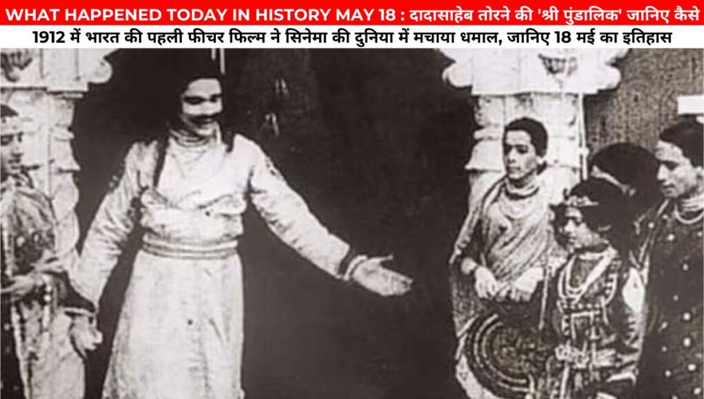 WHAT HAPPENED TODAY IN HISTORY MAY 18 : दादासाहेब तोरने की 'श्री पुंडालिक' जानिए कैसे 1912 में भारत की पहली फीचर फिल्म ने सिनेमा की दुनिया में मचाया धमाल, जानिए 18 मई का इतिहास