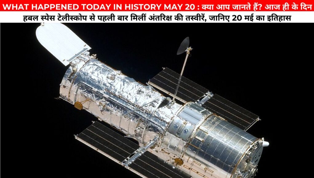 WHAT HAPPENED TODAY IN HISTORY MAY 20 : क्या आप जानते हैं? आज ही के दिन हबल स्पेस टेलीस्कोप से पहली बार मिलीं अंतरिक्ष की तस्वीरें, जानिए 20 मई का इतिहास