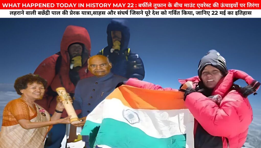 WHAT HAPPENED TODAY IN HISTORY MAY 22 : बर्फीले तूफान के बीच माउंट एवरेस्ट की ऊंचाइयों पर तिरंगा लहराने वाली बछेंद्री पाल की प्रेरक यात्रा,साहस और संघर्ष जिसने पूरे देश को गर्वित किया, जानिए 22 मई का इतिहास