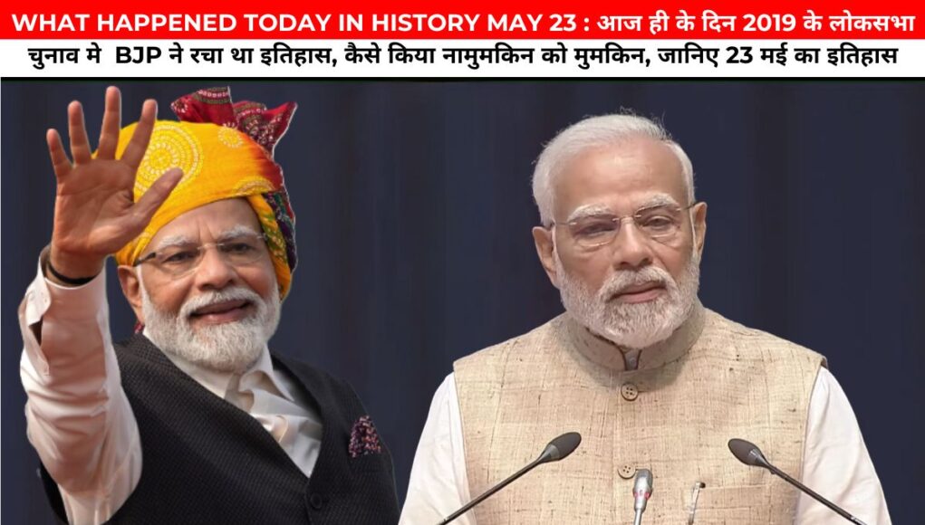 WHAT HAPPENED TODAY IN HISTORY MAY 23 : आज ही के दिन 2019 के लोकसभा चुनाव मे BJP ने रचा था इतिहास, कैसे किया नामुमकिन को मुमकिन, जानिए 23 मई का इतिहास