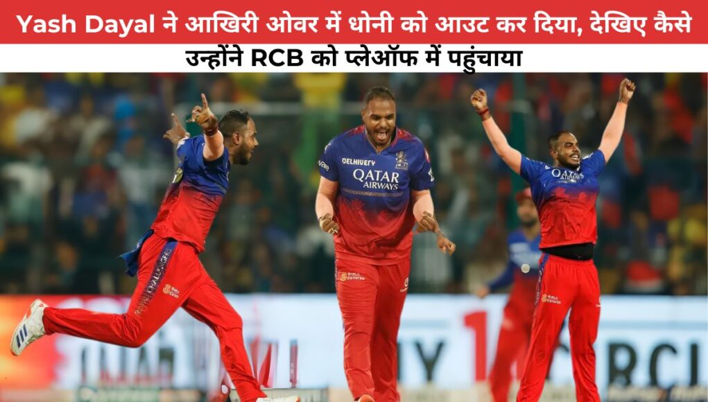 Yash Dayal ने आखिरी ओवर में धोनी को आउट कर दिया, देखिए कैसे उन्होंने RCB को प्लेऑफ में पहुंचाया