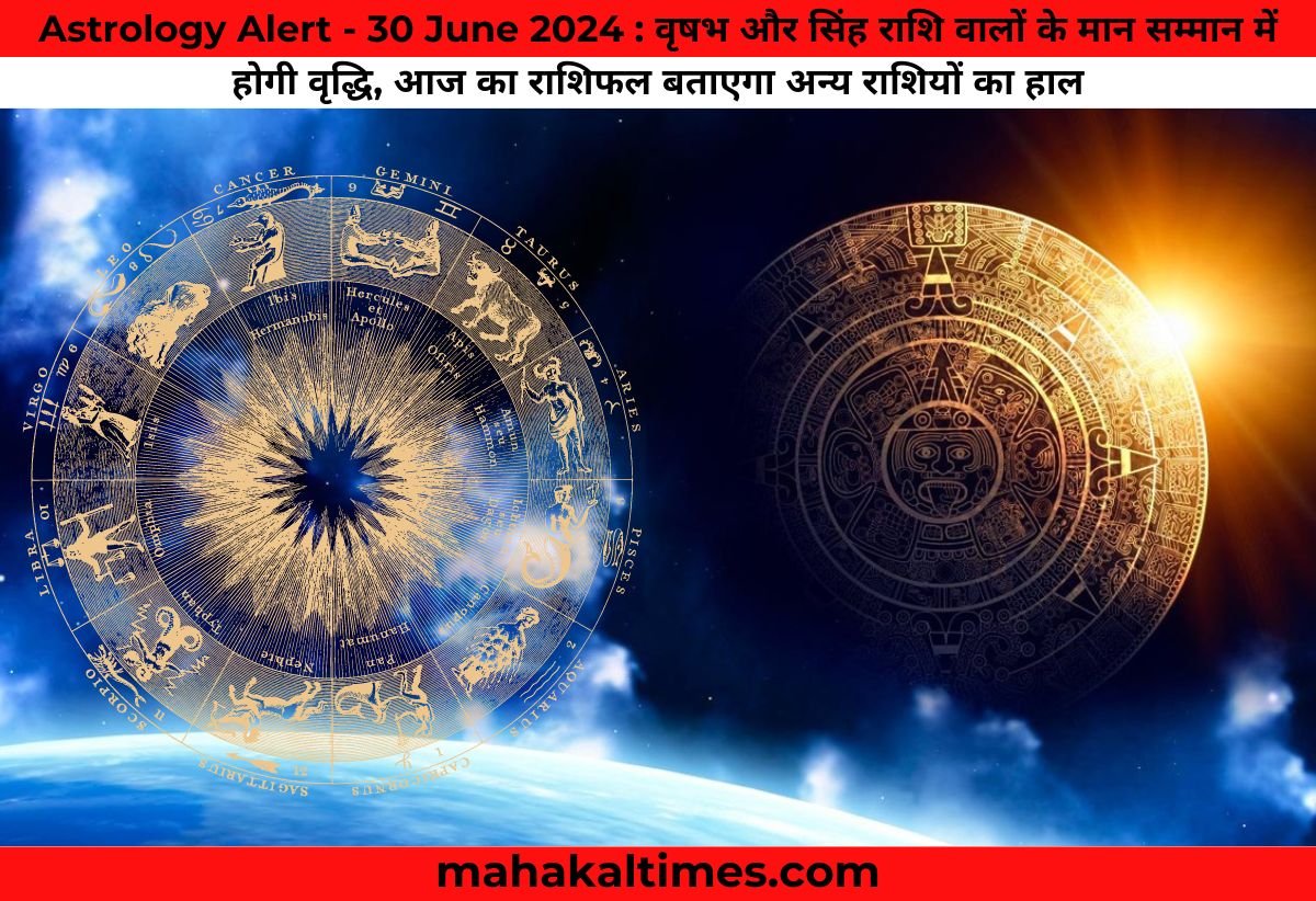 Astrology Alert - 30 June 2024 : वृषभ और सिंह राशि वालों के मान सम्मान में होगी वृद्धि, आज का राशिफल बताएगा अन्य राशियों का हाल
