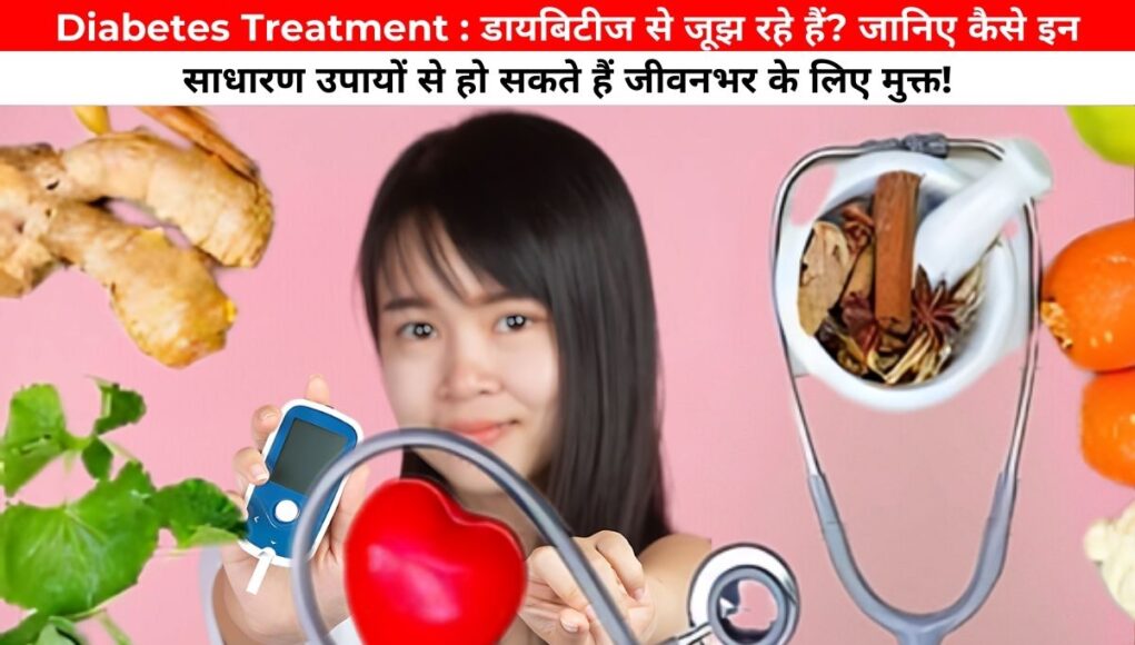 Diabetes Treatment : डायबिटीज से जूझ रहे हैं? जानिए कैसे इन साधारण उपायों से हो सकते हैं जीवनभर के लिए मुक्त!