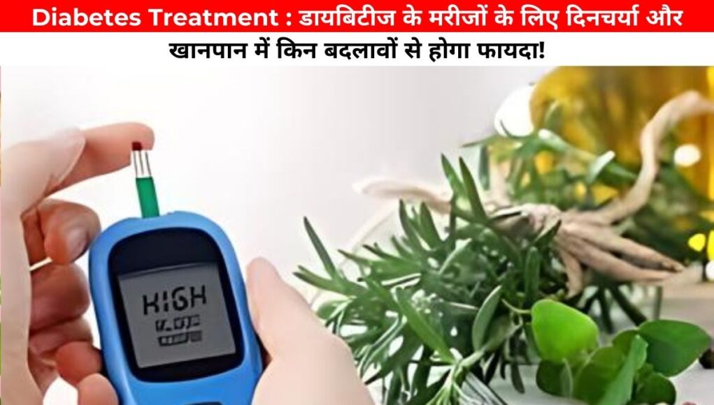 Diabetes Treatment : डायबिटीज के मरीजों के लिए दिनचर्या और खानपान में किन बदलावों से होगा फायदा!