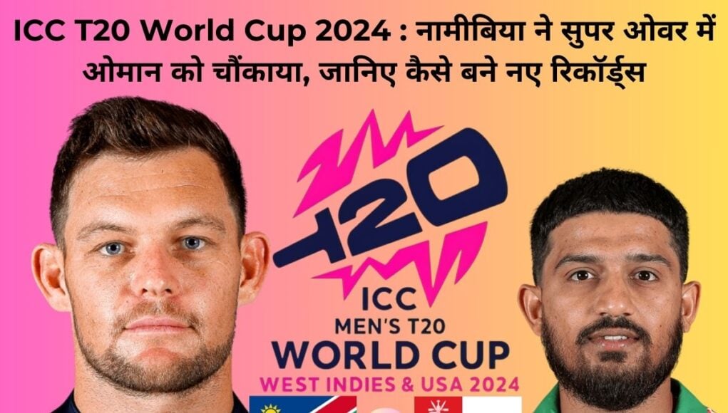 ICC T20 World Cup 2024 : नामीबिया ने सुपर ओवर में ओमान को चौंकाया, जानिए कैसे बने नए रिकॉर्ड्स