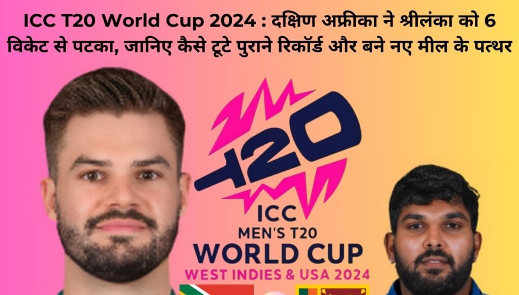 ICC T20 World Cup 2024 : दक्षिण अफ्रीका ने श्रीलंका को 6 विकेट से पटका, जानिए कैसे टूटे पुराने रिकॉर्ड और बने नए मील के पत्थर