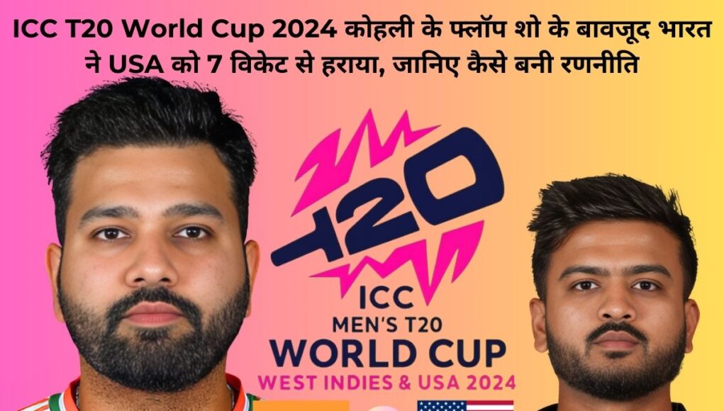 ICC T20 World Cup 2024 कोहली के फ्लॉप शो के बावजूद भारत ने USA को 7 विकेट से हराया, जानिए कैसे बनी रणनीति