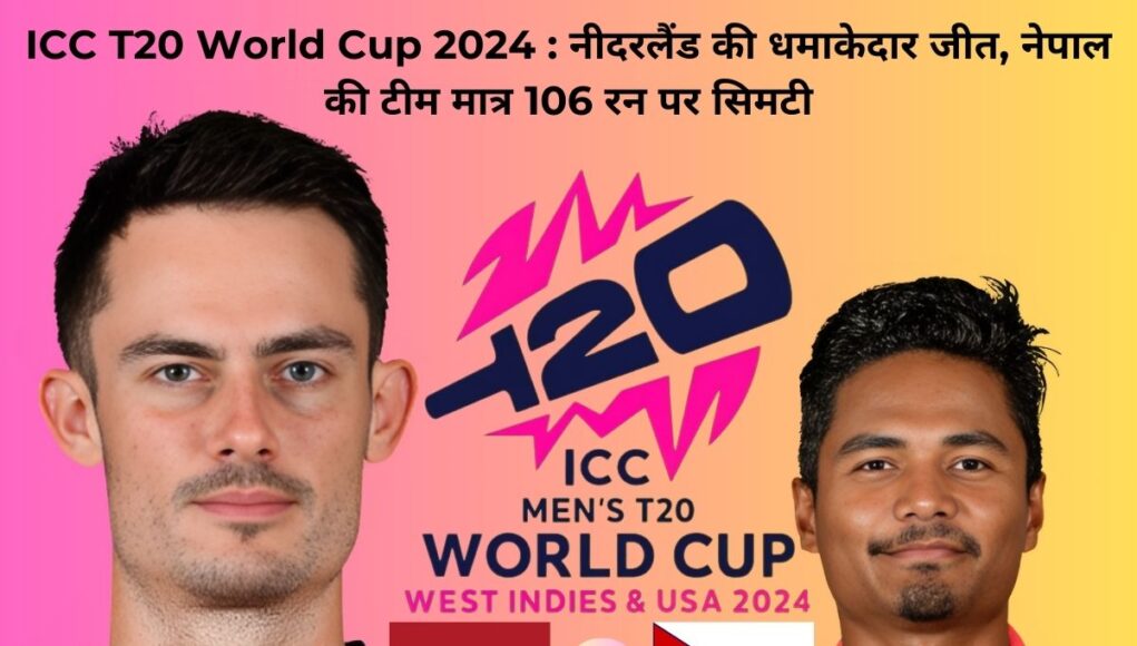 ICC T20 World Cup 2024 : नीदरलैंड की धमाकेदार जीत, नेपाल की टीम मात्र 106 रन पर सिमटी