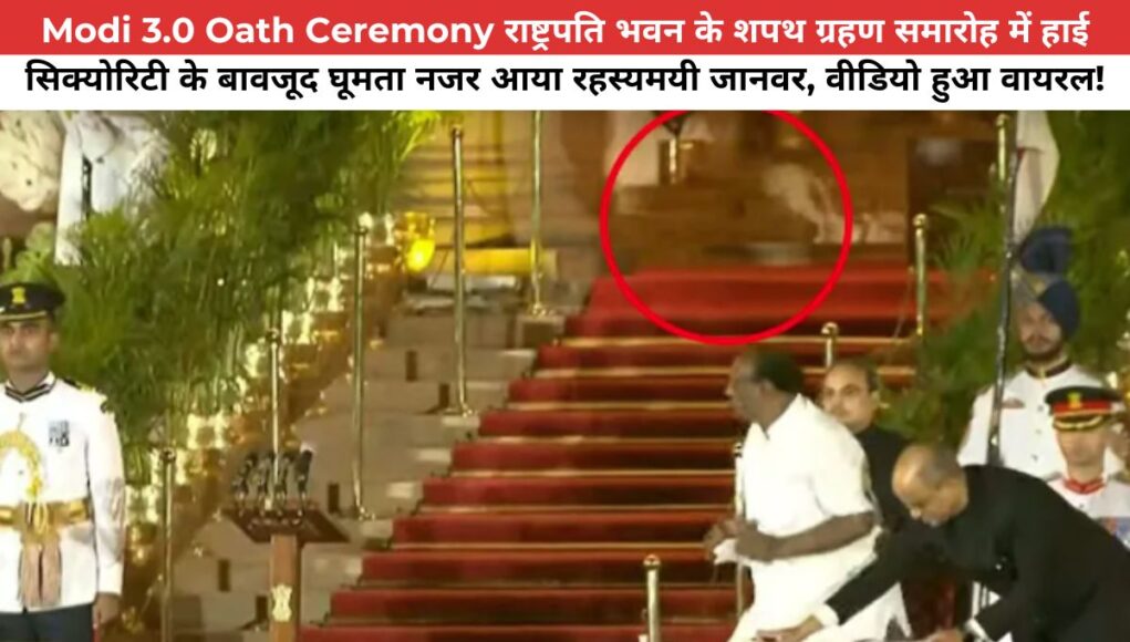 Modi Oath Ceremony राष्ट्रपति भवन के शपथ ग्रहण समारोह में हाई सिक्योरिटी के बावजूद घूमता नजर आया रहस्यमयी जानवर, वीडियो हुआ वायरल!