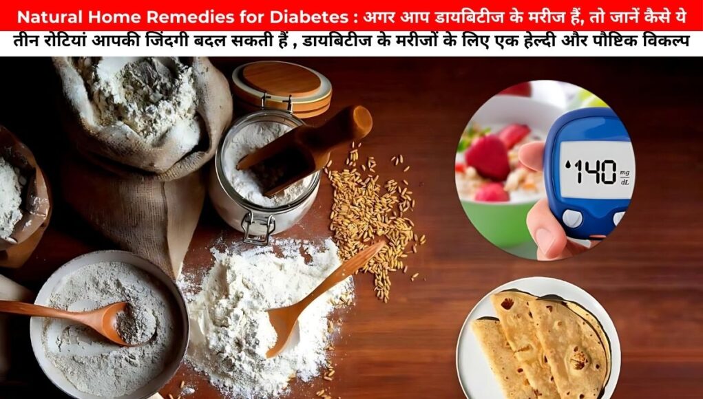 Natural Home Remedies for Diabetes : अगर आप डायबिटीज के मरीज हैं, तो जानें कैसे ये तीन रोटियां आपकी जिंदगी बदल सकती हैं , डायबिटीज के मरीजों के लिए एक हेल्दी और पौष्टिक विकल्प